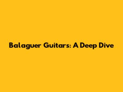 Balaguer Guitars: A Deep Dive