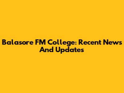 Balasore FM College: Recent News And Updates