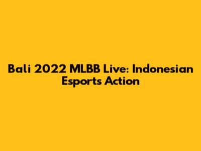 Bali 2022 MLBB Live: Indonesian Esports Action