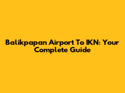 Balikpapan Airport To IKN: Your Complete Guide