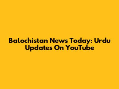 Balochistan News Today: Urdu Updates On YouTube