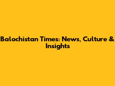 Balochistan Times: News, Culture & Insights
