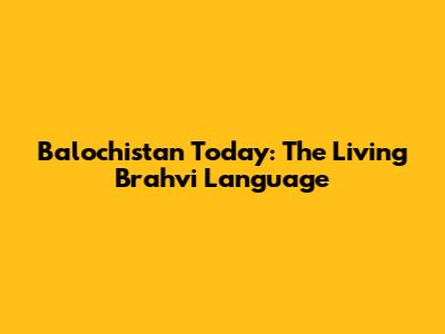Balochistan Today: The Living Brahvi Language