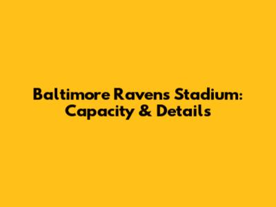 Baltimore Ravens Stadium: Capacity & Details