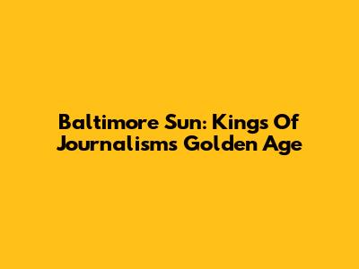 Baltimore Sun: Kings Of Journalism's Golden Age
