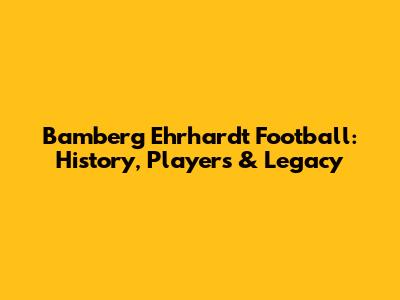 Bamberg Ehrhardt Football: History, Players & Legacy