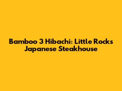 Bamboo 3 Hibachi: Little Rock's Japanese Steakhouse