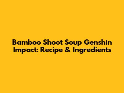 Bamboo Shoot Soup Genshin Impact: Recipe & Ingredients