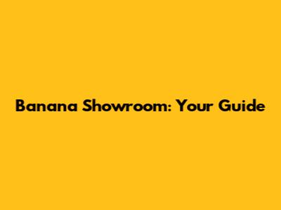 Banana Showroom: Your Guide
