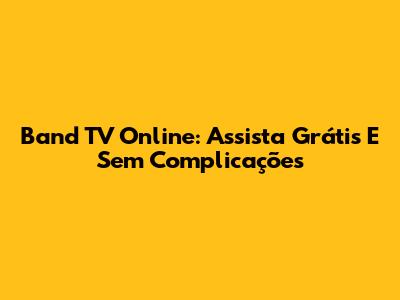 Band TV Online: Assista Grátis E Sem Complicações