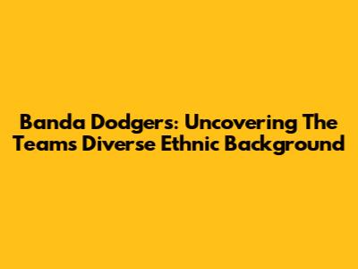 Banda Dodgers: Uncovering The Team's Diverse Ethnic Background