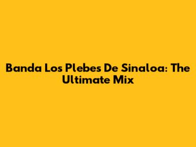 Banda Los Plebes De Sinaloa: The Ultimate Mix