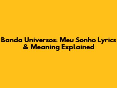 Banda Universos: Meu Sonho Lyrics & Meaning Explained