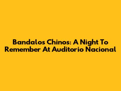 Bandalos Chinos: A Night To Remember At Auditorio Nacional