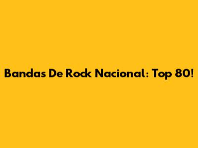 Bandas De Rock Nacional: Top 80!