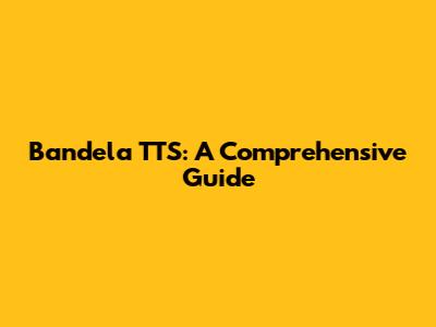 Bandela TTS: A Comprehensive Guide