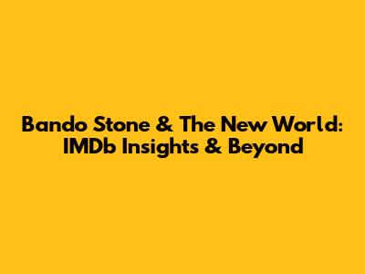Bando Stone & The New World: IMDb Insights & Beyond