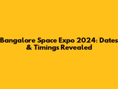 Bangalore Space Expo 2024: Dates & Timings Revealed