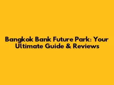 Bangkok Bank Future Park: Your Ultimate Guide & Reviews