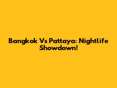 Bangkok Vs Pattaya: Nightlife Showdown!