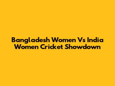 Bangladesh Women Vs India Women Cricket Showdown