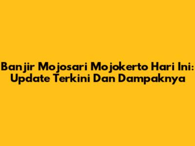 Banjir Mojosari Mojokerto Hari Ini: Update Terkini Dan Dampaknya