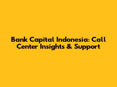 Bank Capital Indonesia: Call Center Insights & Support