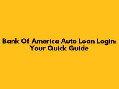 Bank Of America Auto Loan Login: Your Quick Guide