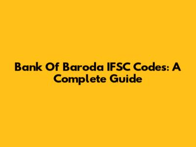 Bank Of Baroda IFSC Codes: A Complete Guide