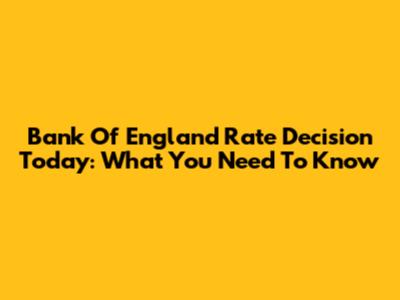 Bank Of England Rate Decision Today: What You Need To Know