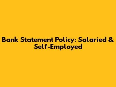 Bank Statement Policy: Salaried & Self-Employed