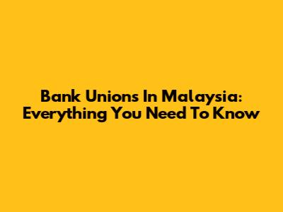 Bank Unions In Malaysia: Everything You Need To Know