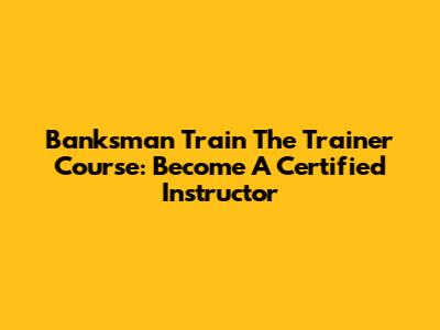 Banksman Train The Trainer Course: Become A Certified Instructor