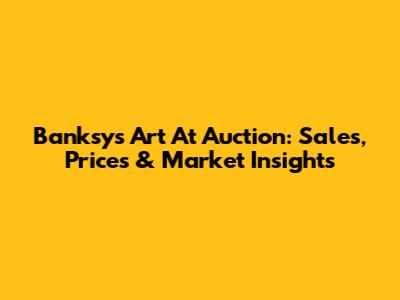 Banksy's Art At Auction: Sales, Prices & Market Insights