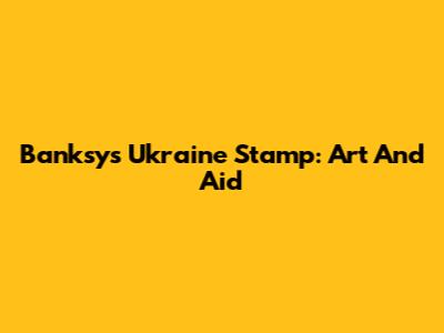 Banksy's Ukraine Stamp: Art And Aid