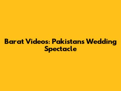 Barat Videos: Pakistan's Wedding Spectacle
