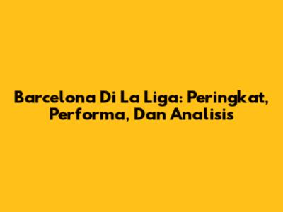 Barcelona Di La Liga: Peringkat, Performa, Dan Analisis