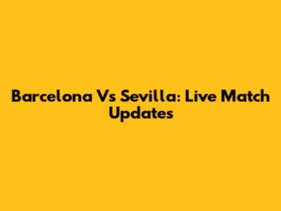 Barcelona Vs Sevilla: Live Match Updates