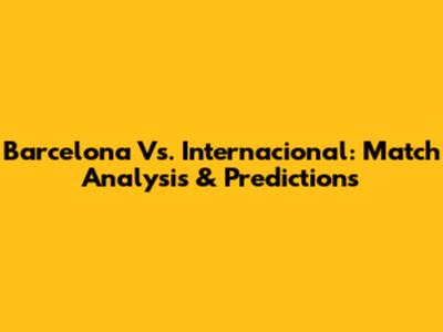 Barcelona Vs. Internacional: Match Analysis & Predictions