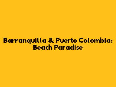 Barranquilla & Puerto Colombia: Beach Paradise