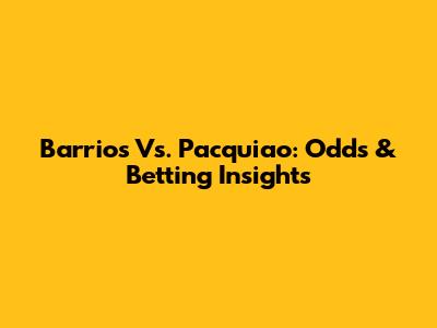 Barrios Vs. Pacquiao: Odds & Betting Insights