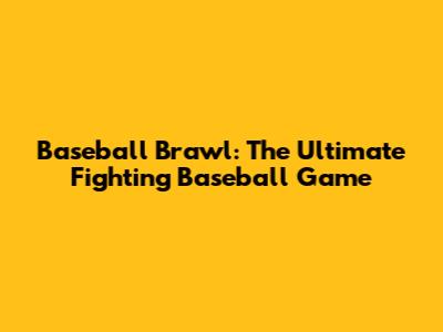 Baseball Brawl: The Ultimate Fighting Baseball Game