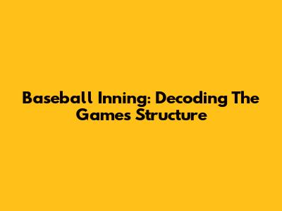 Baseball Inning: Decoding The Game's Structure