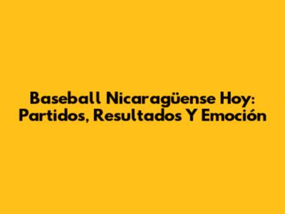 Baseball Nicaragüense Hoy: Partidos, Resultados Y Emoción