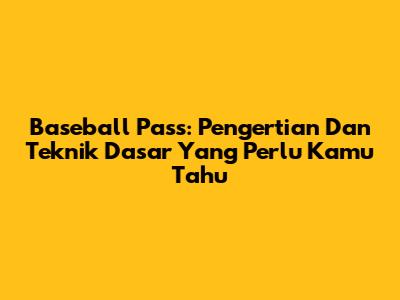 Baseball Pass: Pengertian Dan Teknik Dasar Yang Perlu Kamu Tahu