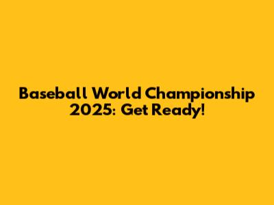 Baseball World Championship 2025: Get Ready!