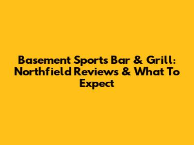 Basement Sports Bar & Grill: Northfield Reviews & What To Expect