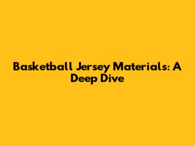 Basketball Jersey Materials: A Deep Dive