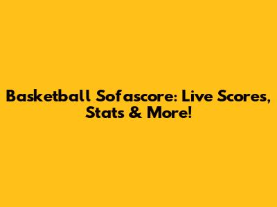 Basketball Sofascore: Live Scores, Stats & More!