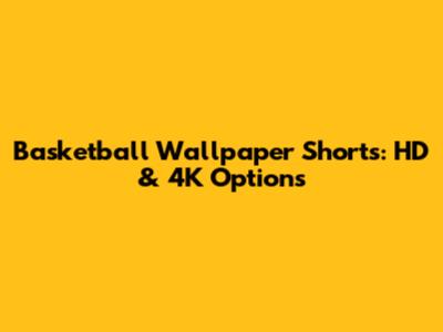 Basketball Wallpaper Shorts: HD & 4K Options